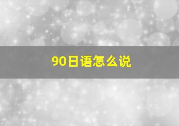 90日语怎么说