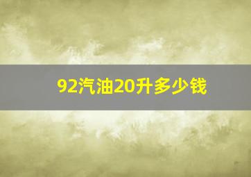 92汽油20升多少钱