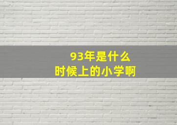 93年是什么时候上的小学啊