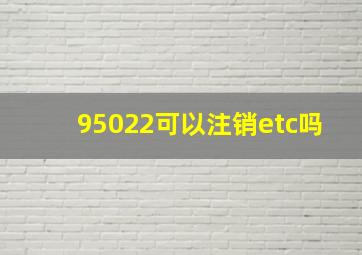 95022可以注销etc吗