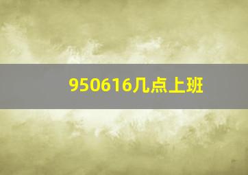 950616几点上班