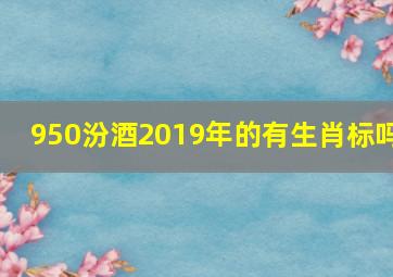 950汾酒2019年的有生肖标吗