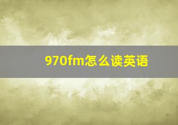 970fm怎么读英语