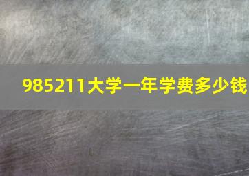 985211大学一年学费多少钱