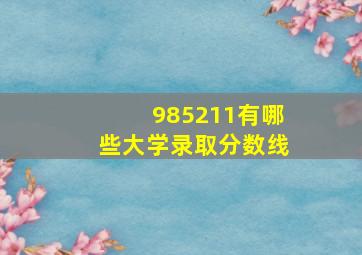 985211有哪些大学录取分数线