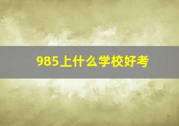 985上什么学校好考