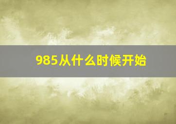 985从什么时候开始