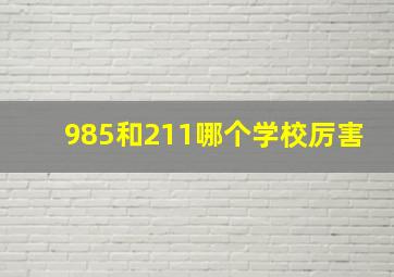 985和211哪个学校厉害