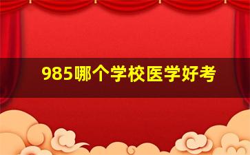 985哪个学校医学好考