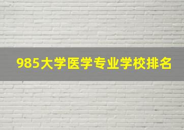 985大学医学专业学校排名