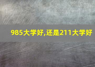 985大学好,还是211大学好