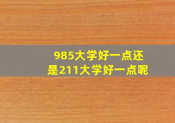 985大学好一点还是211大学好一点呢