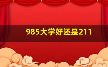 985大学好还是211