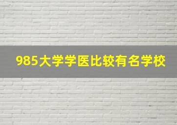 985大学学医比较有名学校