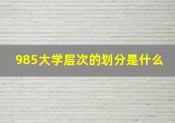 985大学层次的划分是什么