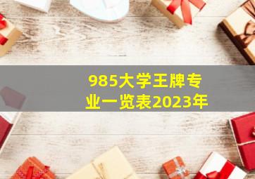 985大学王牌专业一览表2023年