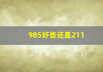 985好些还是211