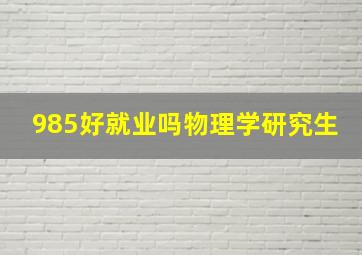 985好就业吗物理学研究生