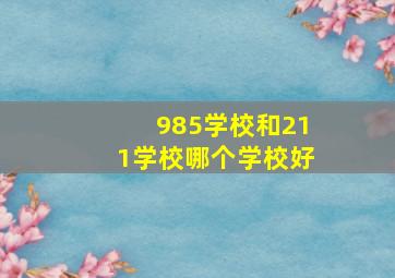 985学校和211学校哪个学校好