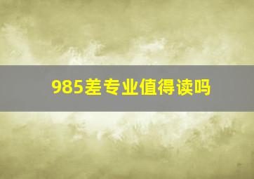 985差专业值得读吗