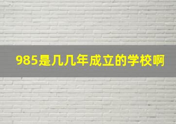 985是几几年成立的学校啊