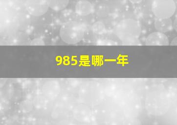 985是哪一年