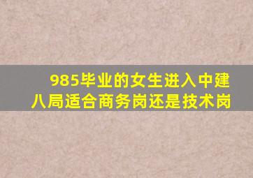 985毕业的女生进入中建八局适合商务岗还是技术岗