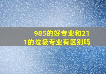 985的好专业和211的垃圾专业有区别吗