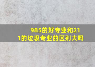 985的好专业和211的垃圾专业的区别大吗