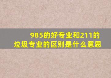 985的好专业和211的垃圾专业的区别是什么意思