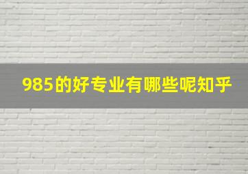 985的好专业有哪些呢知乎