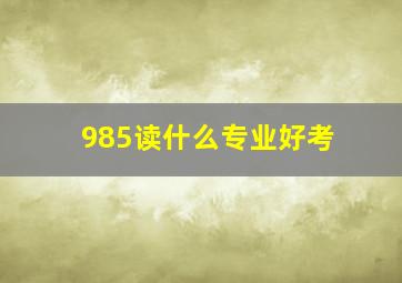 985读什么专业好考