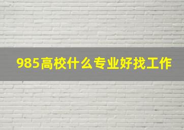 985高校什么专业好找工作