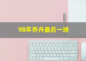 98年乔丹最后一球