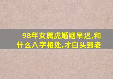 98年女属虎婚姻早迟,和什么八字相处,才白头到老