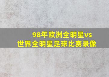 98年欧洲全明星vs世界全明星足球比赛录像