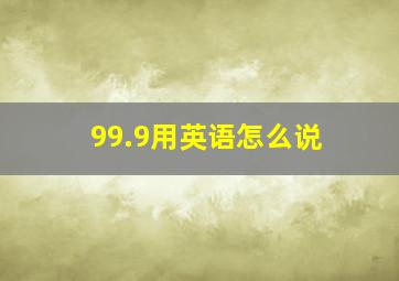 99.9用英语怎么说