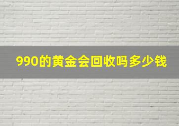 990的黄金会回收吗多少钱