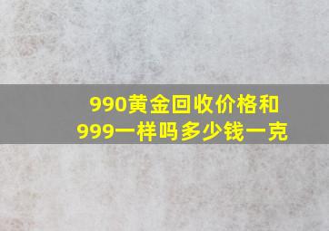 990黄金回收价格和999一样吗多少钱一克