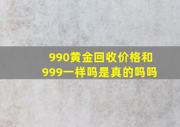 990黄金回收价格和999一样吗是真的吗吗