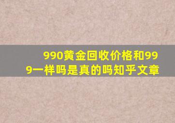 990黄金回收价格和999一样吗是真的吗知乎文章