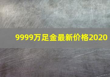 9999万足金最新价格2020