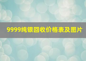 9999纯银回收价格表及图片