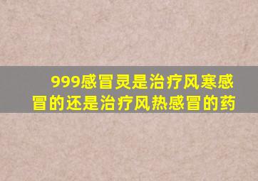 999感冒灵是治疗风寒感冒的还是治疗风热感冒的药