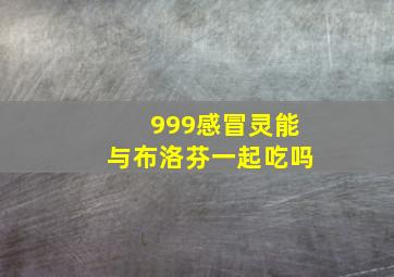 999感冒灵能与布洛芬一起吃吗