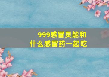 999感冒灵能和什么感冒药一起吃