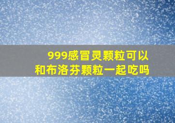 999感冒灵颗粒可以和布洛芬颗粒一起吃吗