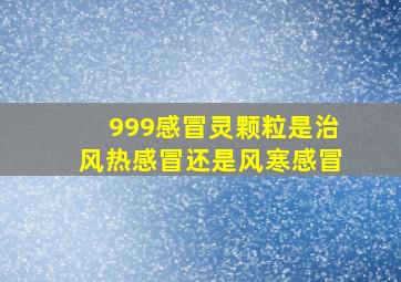 999感冒灵颗粒是治风热感冒还是风寒感冒