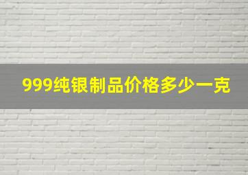 999纯银制品价格多少一克