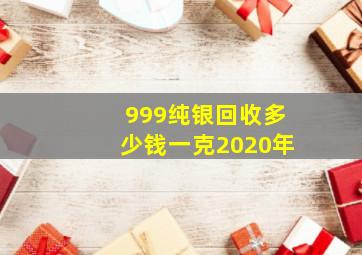 999纯银回收多少钱一克2020年